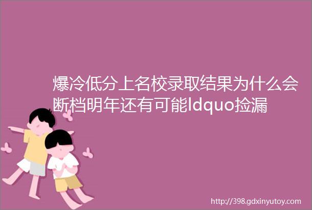 爆冷低分上名校录取结果为什么会断档明年还有可能ldquo捡漏rdquo吗