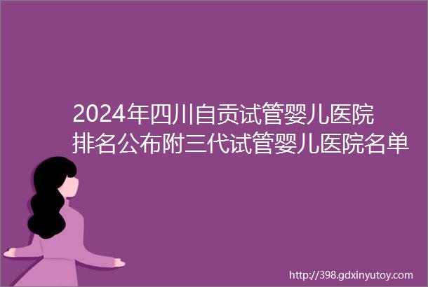 2024年四川自贡试管婴儿医院排名公布附三代试管婴儿医院名单及费用一览