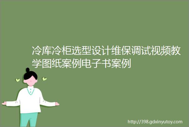 冷库冷柜选型设计维保调试视频教学图纸案例电子书案例